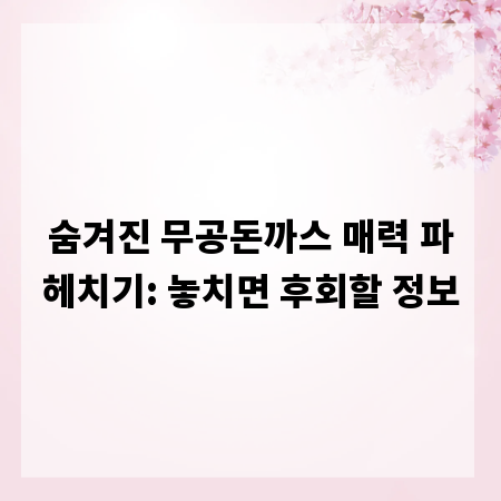 숨겨진 무공돈까스 매력 파헤치기: 놓치면 후회할 정보