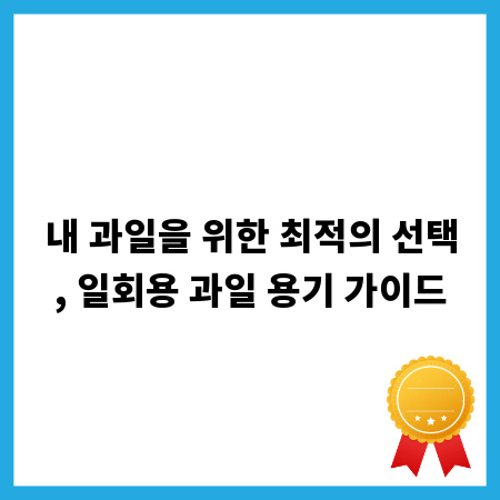 내 과일을 위한 최적의 선택, 일회용 과일 용기 가이드