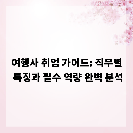여행사 취업 가이드: 직무별 특징과 필수 역량 완벽 분석