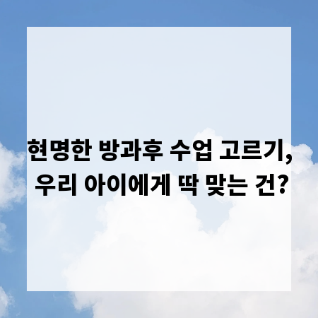 현명한 방과후 수업 고르기, 우리 아이에게 딱 맞는 건?