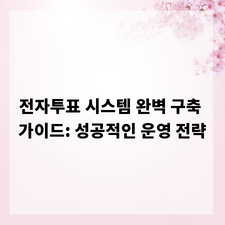 전자투표 시스템 완벽 구축 가이드: 성공적인 운영 전략