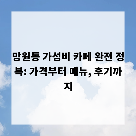 망원동 가성비 카페 완전 정복: 가격부터 메뉴, 후기까지