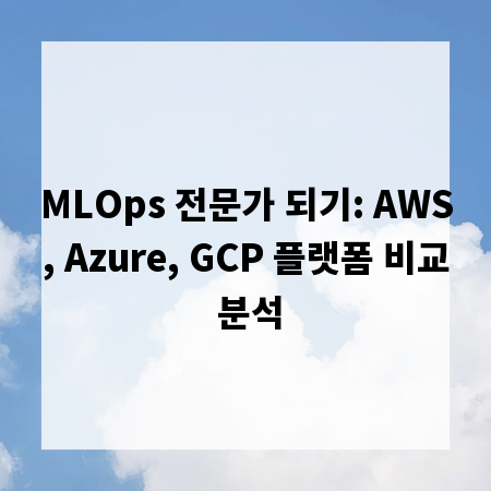 MLOps 전문가 되기: AWS, Azure, GCP 플랫폼 비교 분석