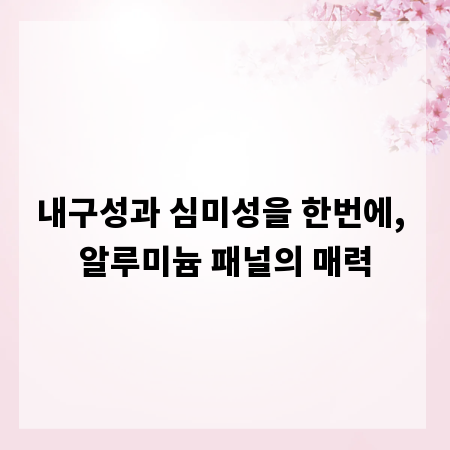 내구성과 심미성을 한번에, 알루미늄 패널의 매력
