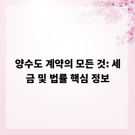 양수도 계약의 모든 것: 세금 및 법률 핵심 정보