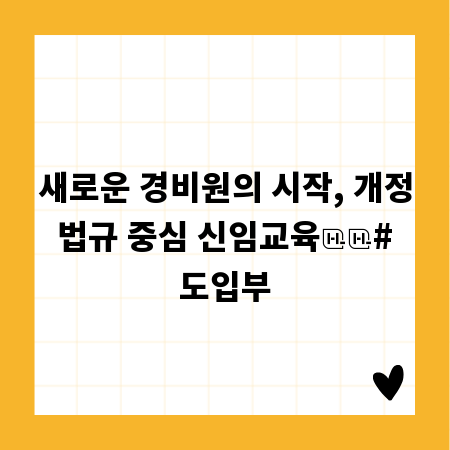 새로운 경비원의 시작, 개정 법규 중심 신임교육
# 도입부