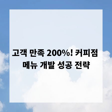 고객 만족 200%! 커피점 메뉴 개발 성공 전략