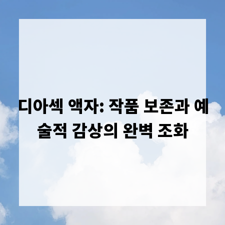 디아섹 액자: 작품 보존과 예술적 감상의 완벽 조화