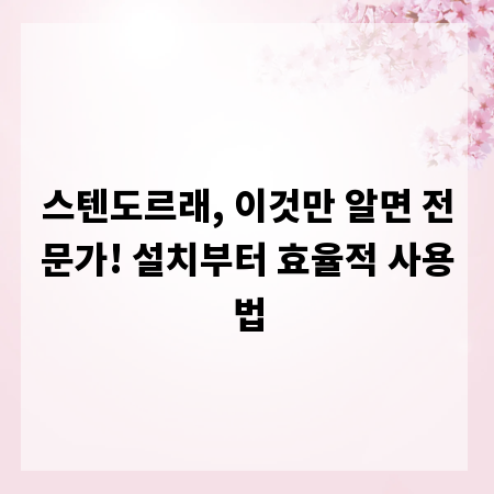 스텐도르래, 이것만 알면 전문가! 설치부터 효율적 사용법