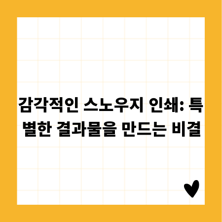 감각적인 스노우지 인쇄: 특별한 결과물을 만드는 비결