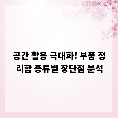 공간 활용 극대화! 부품 정리함 종류별 장단점 분석