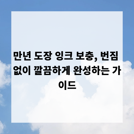 만년 도장 잉크 보충, 번짐 없이 깔끔하게 완성하는 가이드
