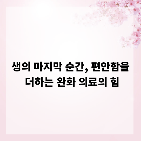 생의 마지막 순간, 편안함을 더하는 완화 의료의 힘