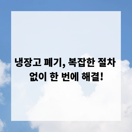 냉장고 폐기, 복잡한 절차 없이 한 번에 해결!