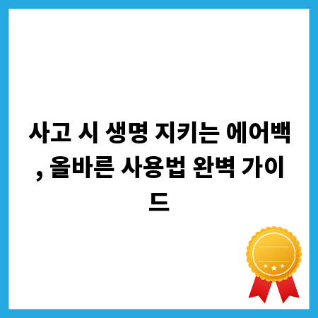 사고 시 생명 지키는 에어백, 올바른 사용법 완벽 가이드