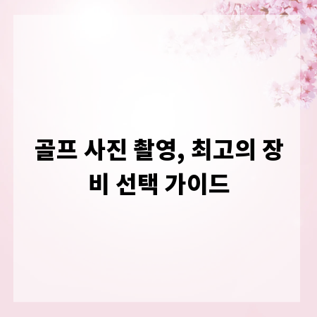 골프 사진 촬영, 최고의 장비 선택 가이드