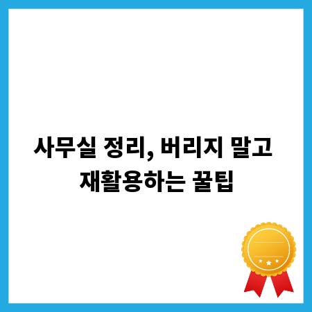 사무실 정리, 버리지 말고 재활용하는 꿀팁