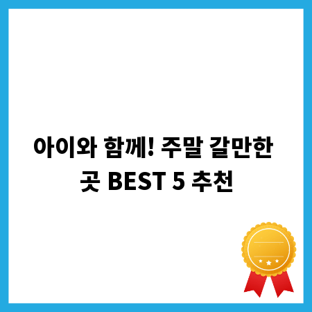 아이와 함께! 주말 갈만한 곳 BEST 5 추천