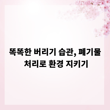 똑똑한 버리기 습관, 폐기물 처리로 환경 지키기