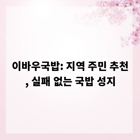 이바우국밥: 지역 주민 추천, 실패 없는 국밥 성지