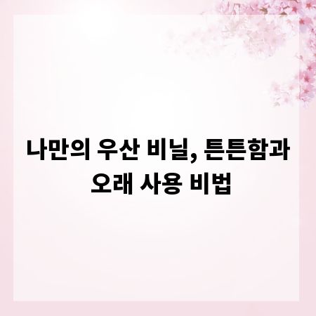 나만의 우산 비닐, 튼튼함과 오래 사용 비법