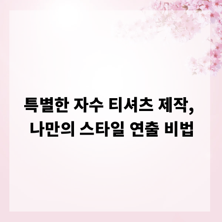 자수 티셔츠 제작, 당신의 스타일을 빛낼 완벽 가이드