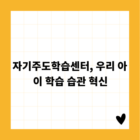자기주도학습센터, 우리 아이 학습 습관 혁신