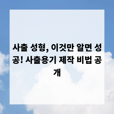 사출 성형, 이것만 알면 성공! 사출용기 제작 비법 공개