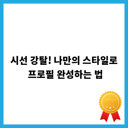 시선 강탈! 나만의 스타일로 프로필 완성하는 법