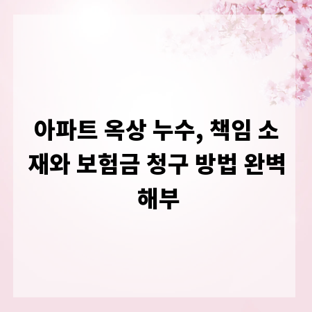 아파트 옥상 누수, 책임 소재와 보험금 청구 방법 완벽 해부