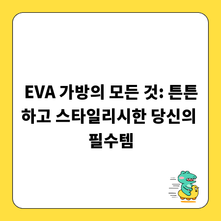 EVA 가방의 모든 것: 튼튼하고 스타일리시한 당신의 필수템