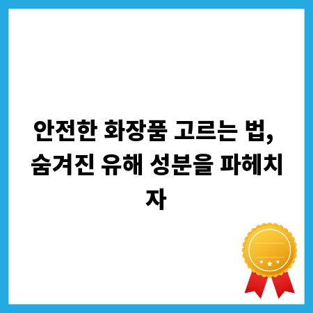 안전한 화장품 고르는 법, 숨겨진 유해 성분을 파헤치자