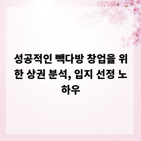 성공적인 빽다방 창업을 위한 상권 분석, 입지 선정 노하우