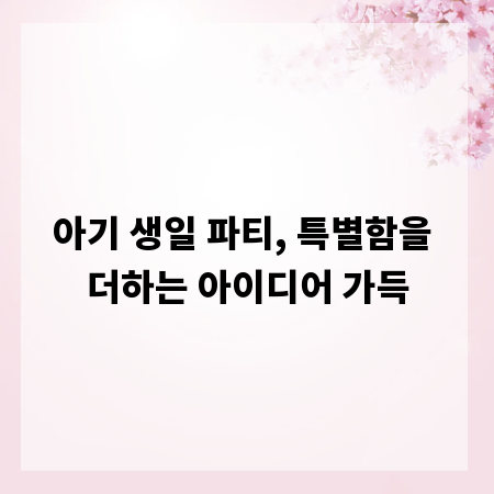 아기 생일 파티, 특별함을 더하는 아이디어 가득