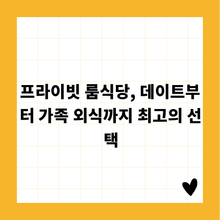 프라이빗 룸식당, 데이트부터 가족 외식까지 최고의 선택