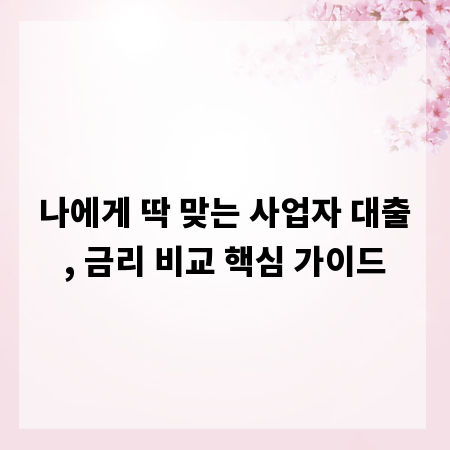 나에게 딱 맞는 사업자 대출, 금리 비교 핵심 가이드