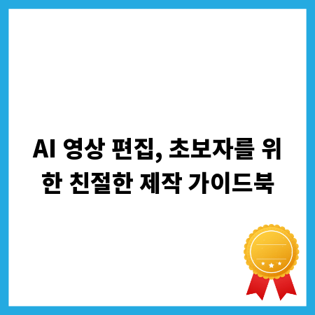 AI 영상 편집, 초보자를 위한 친절한 제작 가이드북