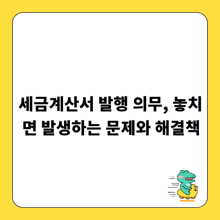 세금계산서 발행 의무, 놓치면 발생하는 문제와 해결책