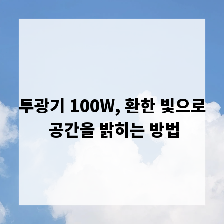 투광기 100W, 환한 빛으로 공간을 밝히는 방법