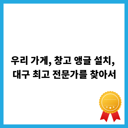 우리 가게, 창고 앵글 설치, 대구 최고 전문가를 찾아서