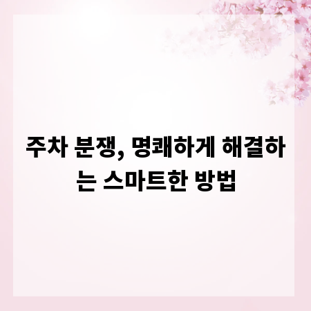 주차 분쟁, 명쾌하게 해결하는 스마트한 방법