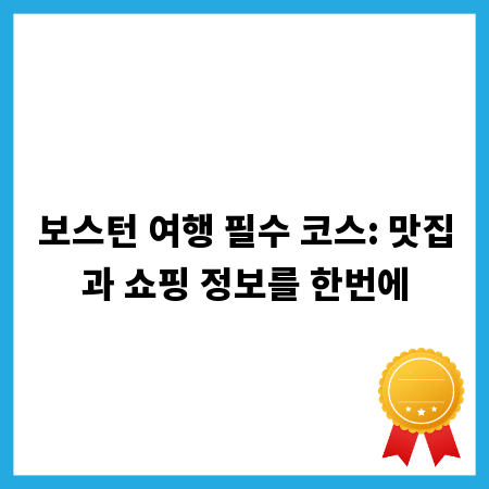 보스턴 여행 필수 코스: 맛집과 쇼핑 정보를 한번에