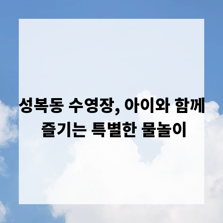 성복동 수영장, 아이와 함께 즐기는 특별한 물놀이