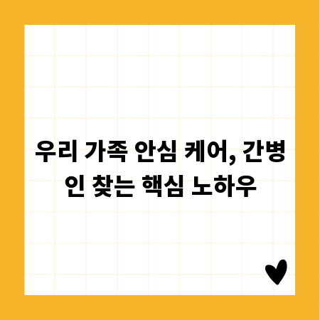 우리 가족 안심 케어, 간병인 찾는 핵심 노하우