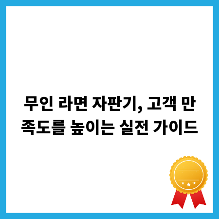 무인 라면 자판기, 고객 만족도를 높이는 실전 가이드