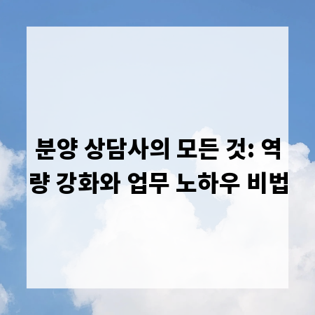 분양 상담사의 모든 것: 역량 강화와 업무 노하우 비법