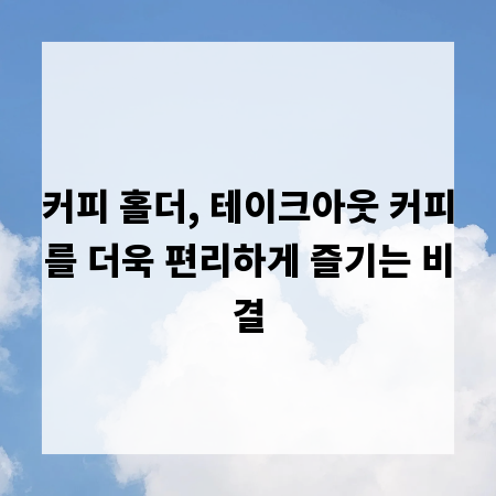 커피 홀더, 테이크아웃 커피를 더욱 편리하게 즐기는 비결