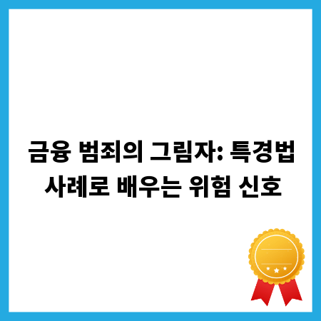 금융 범죄의 그림자: 특경법 사례로 배우는 위험 신호