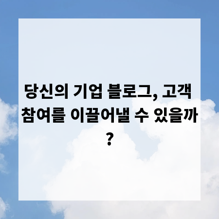 당신의 기업 블로그, 고객 참여를 이끌어낼 수 있을까?