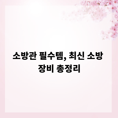 소방관 필수템, 최신 소방 장비 총정리